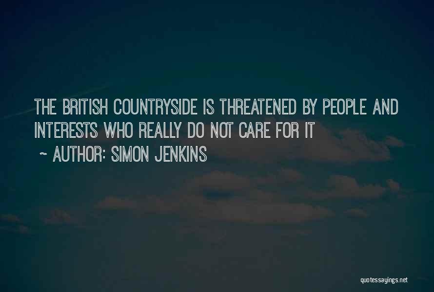 Simon Jenkins Quotes: The British Countryside Is Threatened By People And Interests Who Really Do Not Care For It