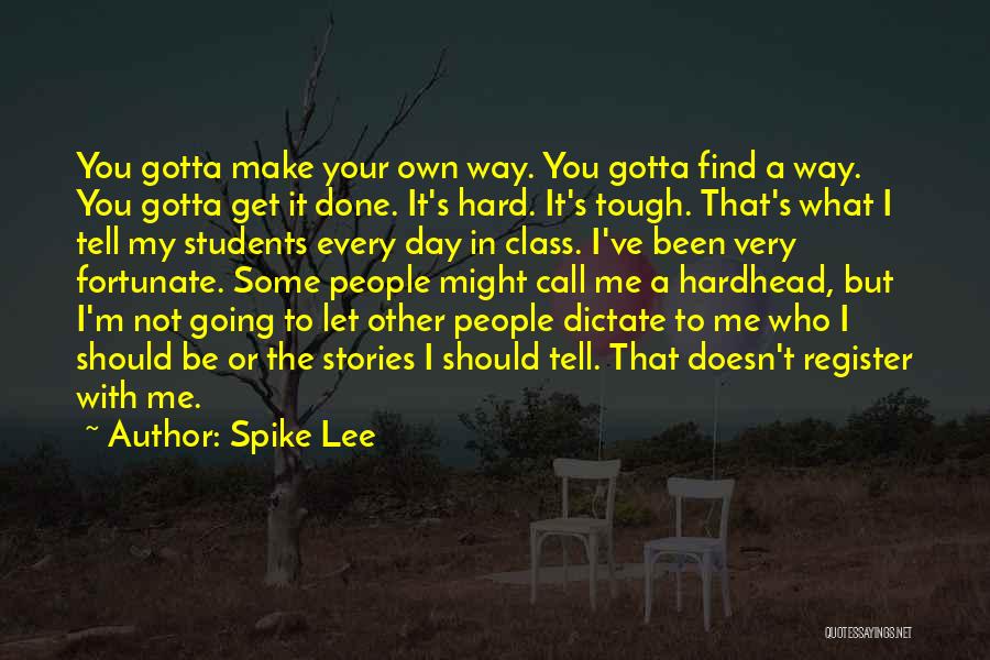 Spike Lee Quotes: You Gotta Make Your Own Way. You Gotta Find A Way. You Gotta Get It Done. It's Hard. It's Tough.