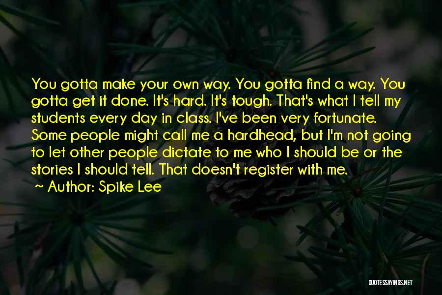 Spike Lee Quotes: You Gotta Make Your Own Way. You Gotta Find A Way. You Gotta Get It Done. It's Hard. It's Tough.