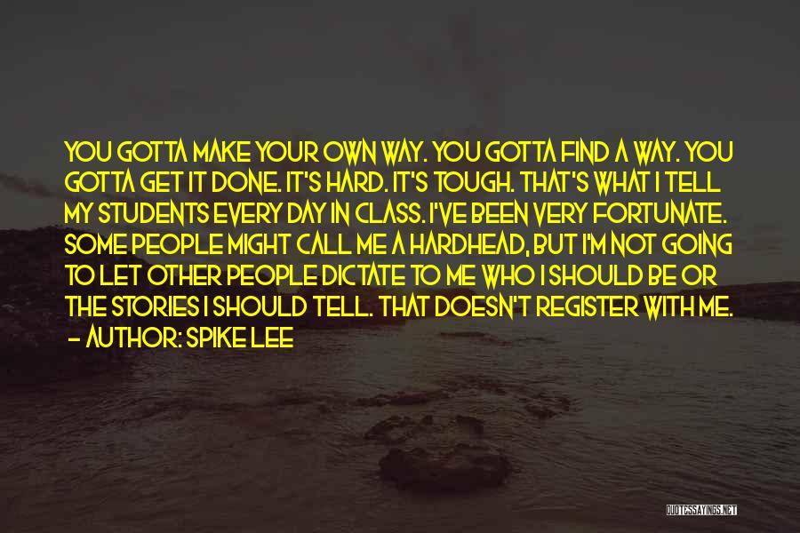 Spike Lee Quotes: You Gotta Make Your Own Way. You Gotta Find A Way. You Gotta Get It Done. It's Hard. It's Tough.