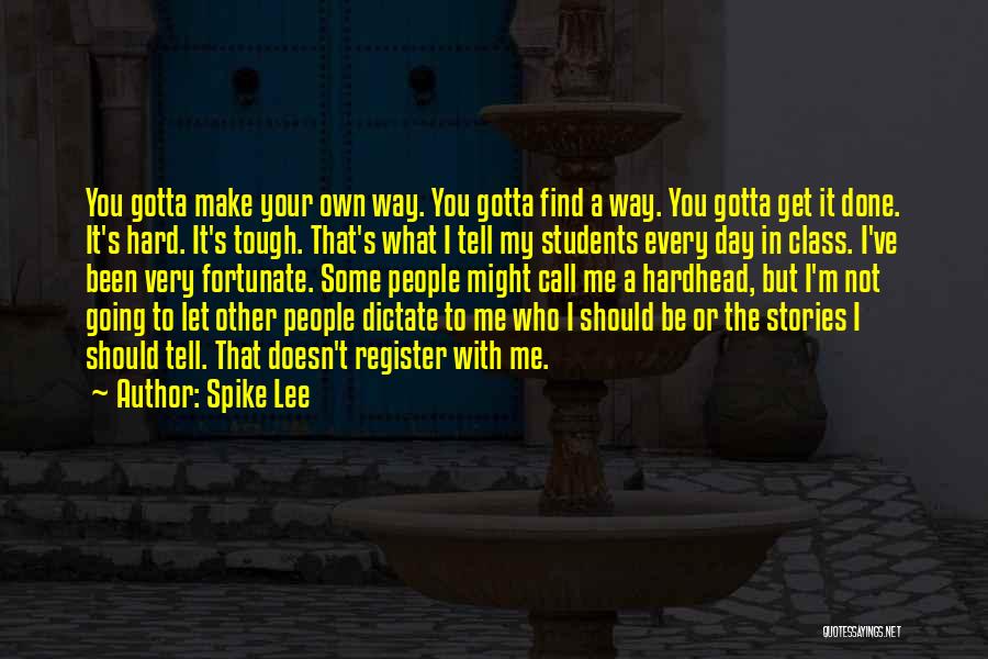 Spike Lee Quotes: You Gotta Make Your Own Way. You Gotta Find A Way. You Gotta Get It Done. It's Hard. It's Tough.