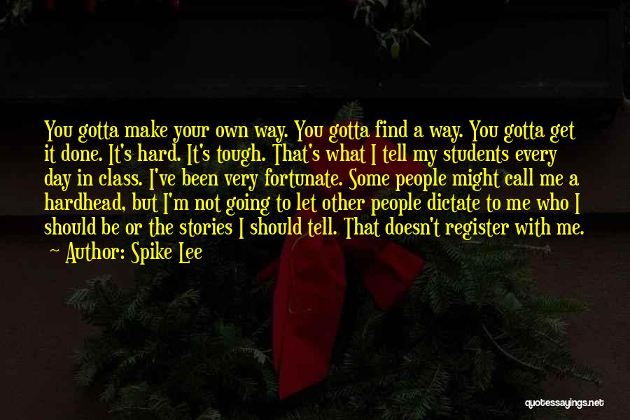 Spike Lee Quotes: You Gotta Make Your Own Way. You Gotta Find A Way. You Gotta Get It Done. It's Hard. It's Tough.