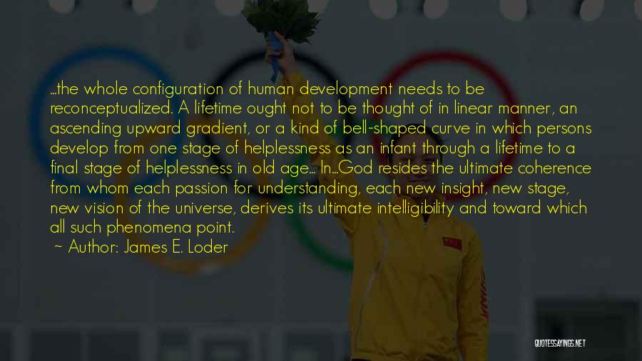 James E. Loder Quotes: ...the Whole Configuration Of Human Development Needs To Be Reconceptualized. A Lifetime Ought Not To Be Thought Of In Linear