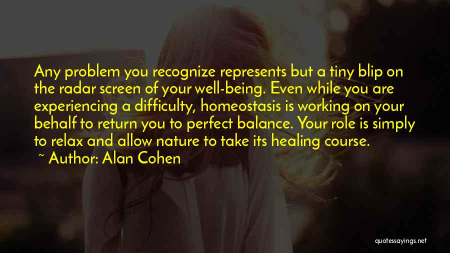 Alan Cohen Quotes: Any Problem You Recognize Represents But A Tiny Blip On The Radar Screen Of Your Well-being. Even While You Are