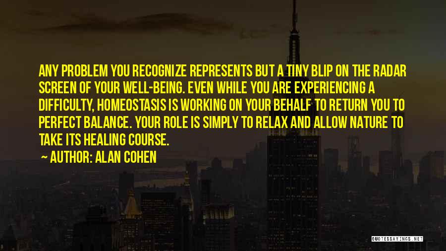 Alan Cohen Quotes: Any Problem You Recognize Represents But A Tiny Blip On The Radar Screen Of Your Well-being. Even While You Are