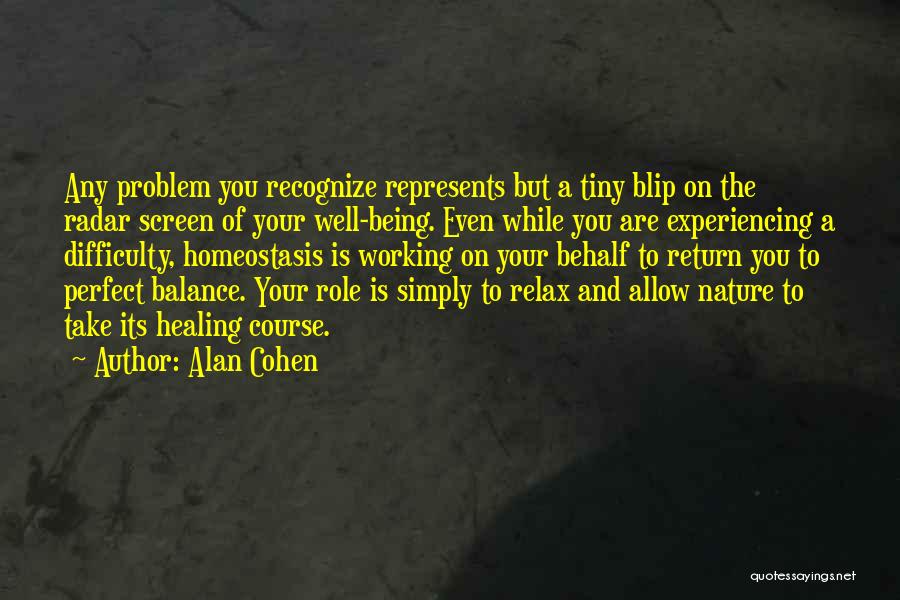 Alan Cohen Quotes: Any Problem You Recognize Represents But A Tiny Blip On The Radar Screen Of Your Well-being. Even While You Are