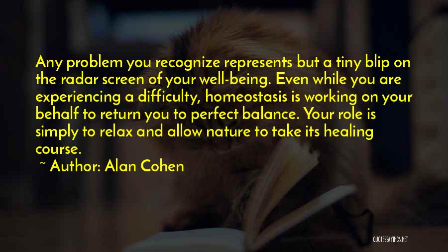 Alan Cohen Quotes: Any Problem You Recognize Represents But A Tiny Blip On The Radar Screen Of Your Well-being. Even While You Are