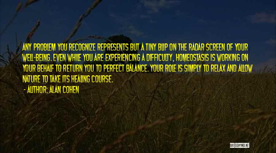 Alan Cohen Quotes: Any Problem You Recognize Represents But A Tiny Blip On The Radar Screen Of Your Well-being. Even While You Are