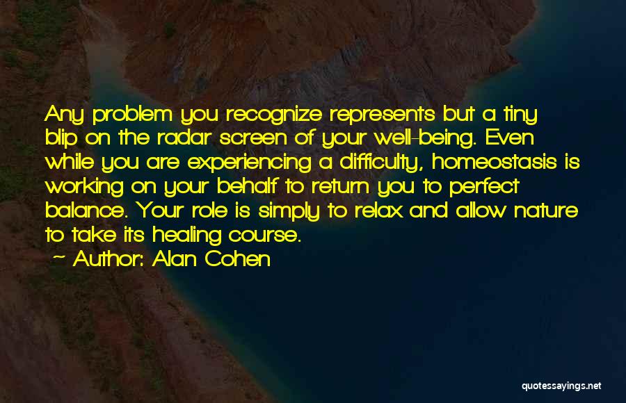 Alan Cohen Quotes: Any Problem You Recognize Represents But A Tiny Blip On The Radar Screen Of Your Well-being. Even While You Are