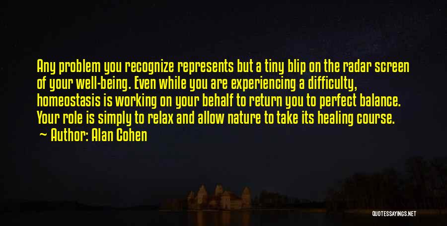 Alan Cohen Quotes: Any Problem You Recognize Represents But A Tiny Blip On The Radar Screen Of Your Well-being. Even While You Are