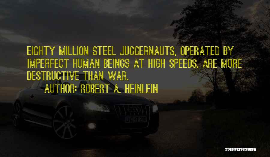 Robert A. Heinlein Quotes: Eighty Million Steel Juggernauts, Operated By Imperfect Human Beings At High Speeds, Are More Destructive Than War.