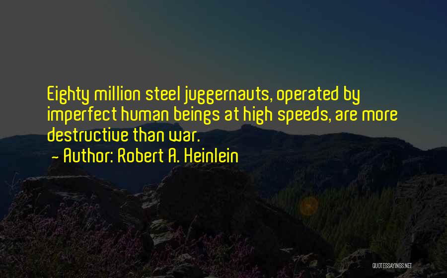 Robert A. Heinlein Quotes: Eighty Million Steel Juggernauts, Operated By Imperfect Human Beings At High Speeds, Are More Destructive Than War.