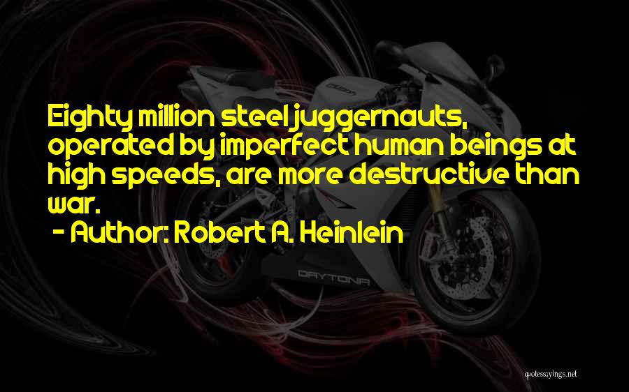 Robert A. Heinlein Quotes: Eighty Million Steel Juggernauts, Operated By Imperfect Human Beings At High Speeds, Are More Destructive Than War.