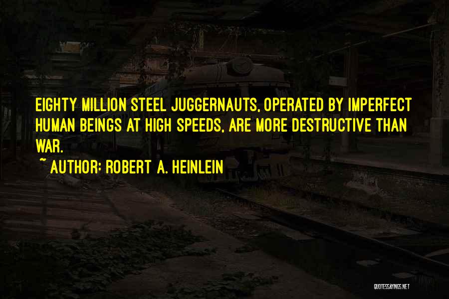 Robert A. Heinlein Quotes: Eighty Million Steel Juggernauts, Operated By Imperfect Human Beings At High Speeds, Are More Destructive Than War.
