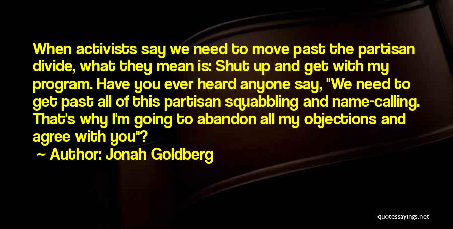 Jonah Goldberg Quotes: When Activists Say We Need To Move Past The Partisan Divide, What They Mean Is: Shut Up And Get With