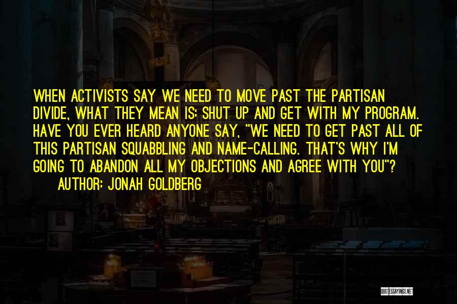 Jonah Goldberg Quotes: When Activists Say We Need To Move Past The Partisan Divide, What They Mean Is: Shut Up And Get With