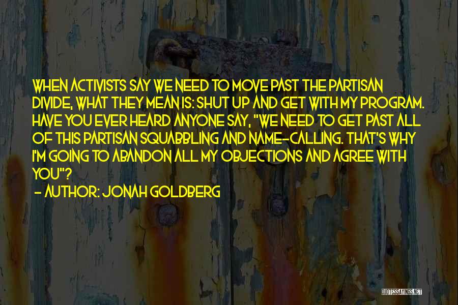 Jonah Goldberg Quotes: When Activists Say We Need To Move Past The Partisan Divide, What They Mean Is: Shut Up And Get With