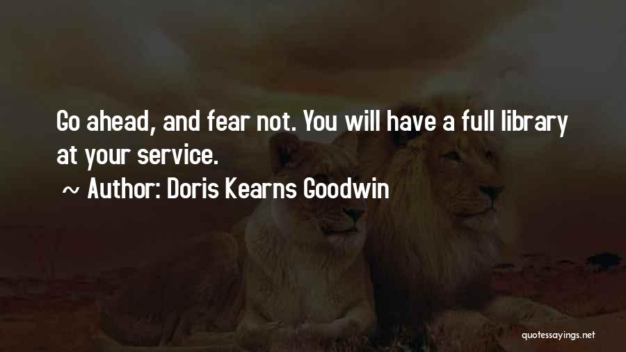 Doris Kearns Goodwin Quotes: Go Ahead, And Fear Not. You Will Have A Full Library At Your Service.