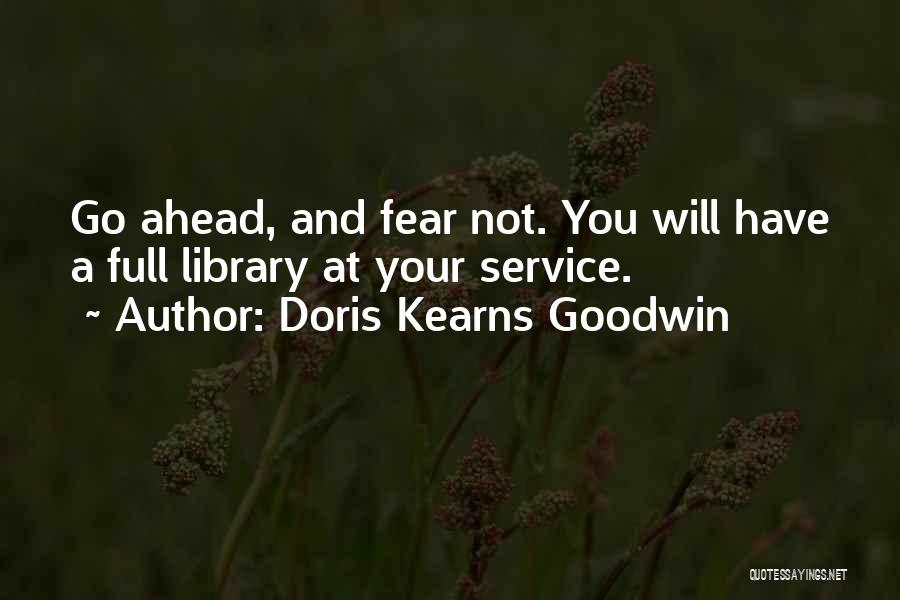 Doris Kearns Goodwin Quotes: Go Ahead, And Fear Not. You Will Have A Full Library At Your Service.