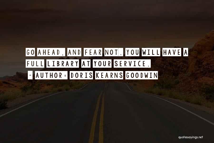 Doris Kearns Goodwin Quotes: Go Ahead, And Fear Not. You Will Have A Full Library At Your Service.
