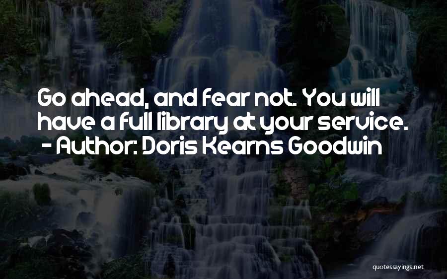 Doris Kearns Goodwin Quotes: Go Ahead, And Fear Not. You Will Have A Full Library At Your Service.