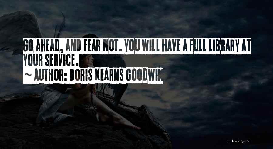 Doris Kearns Goodwin Quotes: Go Ahead, And Fear Not. You Will Have A Full Library At Your Service.