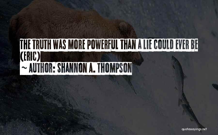 Shannon A. Thompson Quotes: The Truth Was More Powerful Than A Lie Could Ever Be (eric)