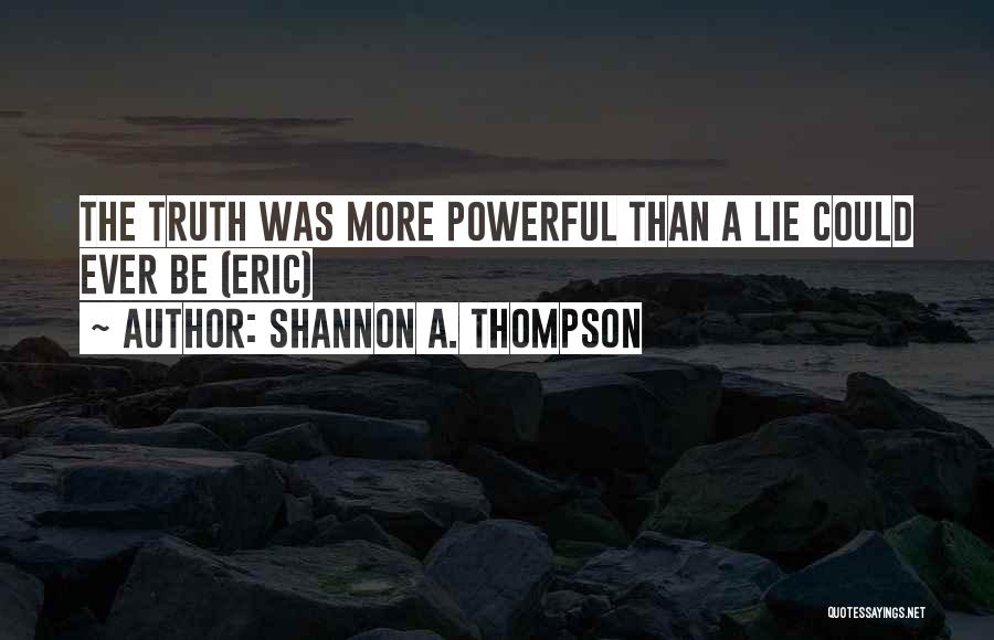 Shannon A. Thompson Quotes: The Truth Was More Powerful Than A Lie Could Ever Be (eric)