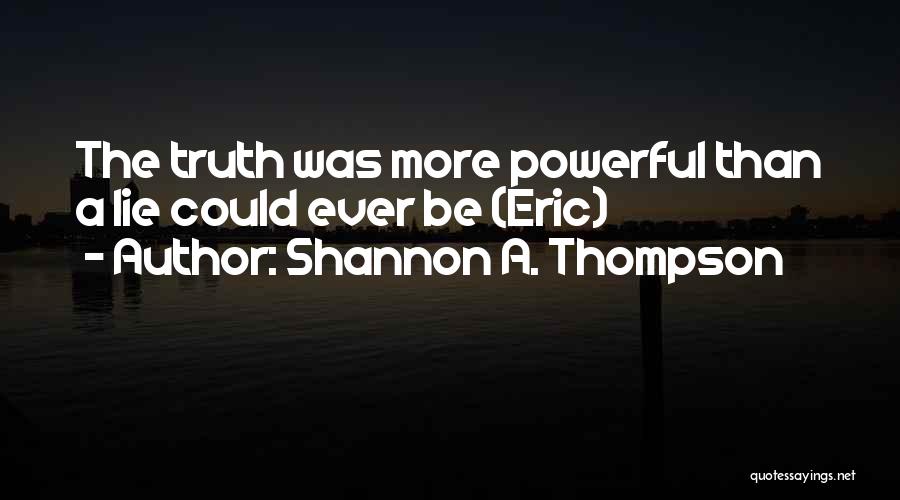 Shannon A. Thompson Quotes: The Truth Was More Powerful Than A Lie Could Ever Be (eric)