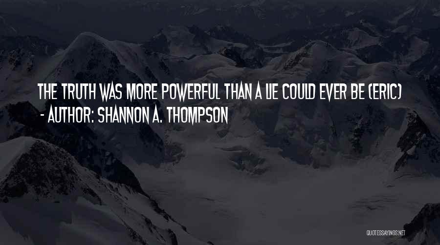 Shannon A. Thompson Quotes: The Truth Was More Powerful Than A Lie Could Ever Be (eric)
