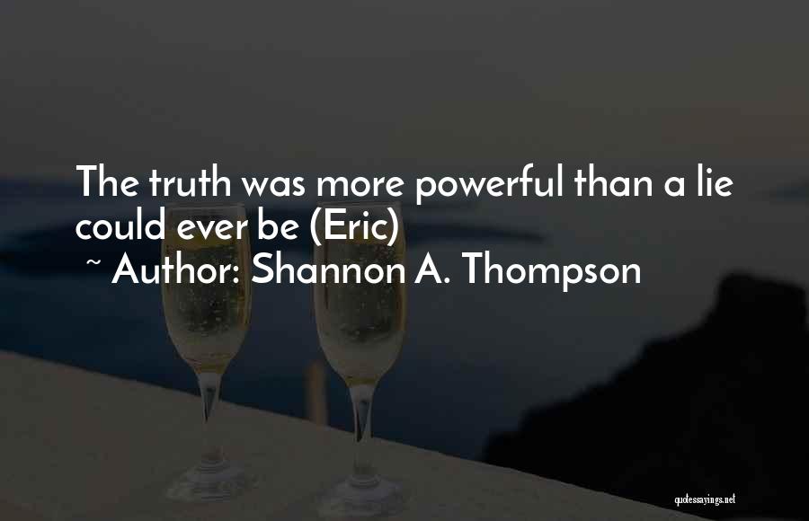 Shannon A. Thompson Quotes: The Truth Was More Powerful Than A Lie Could Ever Be (eric)