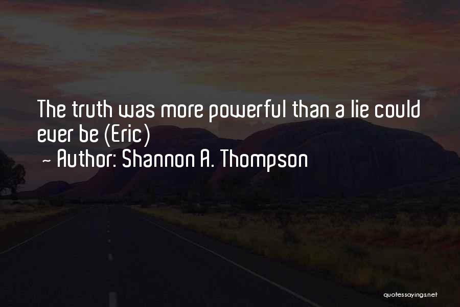 Shannon A. Thompson Quotes: The Truth Was More Powerful Than A Lie Could Ever Be (eric)