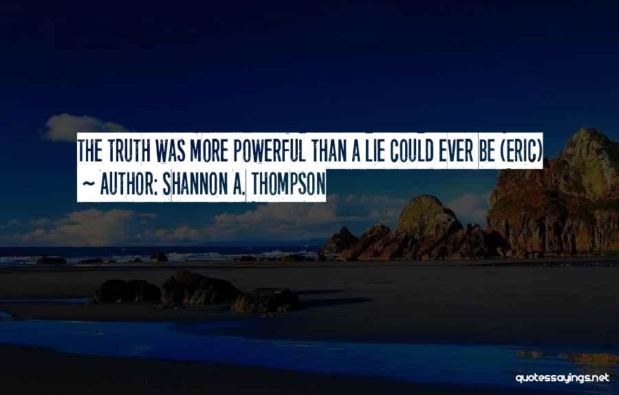 Shannon A. Thompson Quotes: The Truth Was More Powerful Than A Lie Could Ever Be (eric)