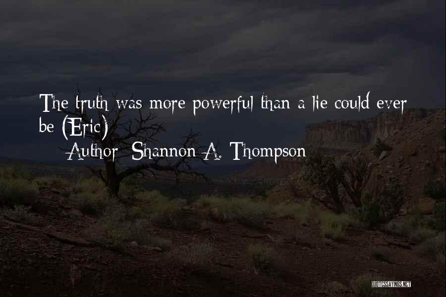 Shannon A. Thompson Quotes: The Truth Was More Powerful Than A Lie Could Ever Be (eric)