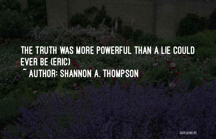 Shannon A. Thompson Quotes: The Truth Was More Powerful Than A Lie Could Ever Be (eric)