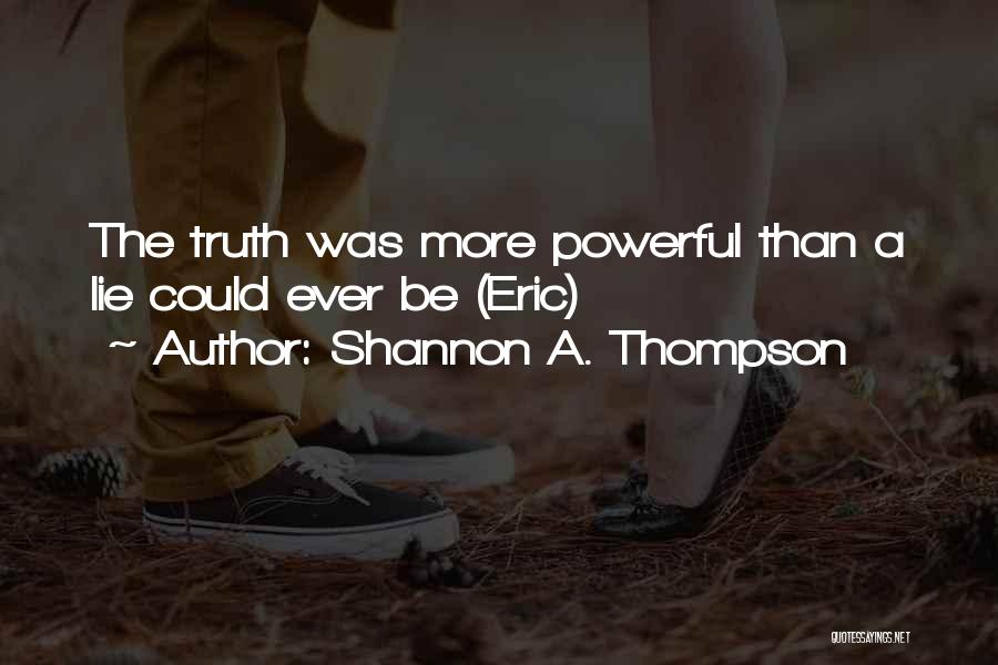 Shannon A. Thompson Quotes: The Truth Was More Powerful Than A Lie Could Ever Be (eric)