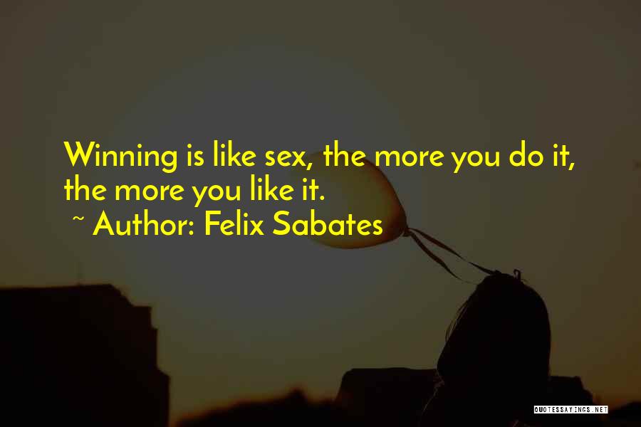 Felix Sabates Quotes: Winning Is Like Sex, The More You Do It, The More You Like It.