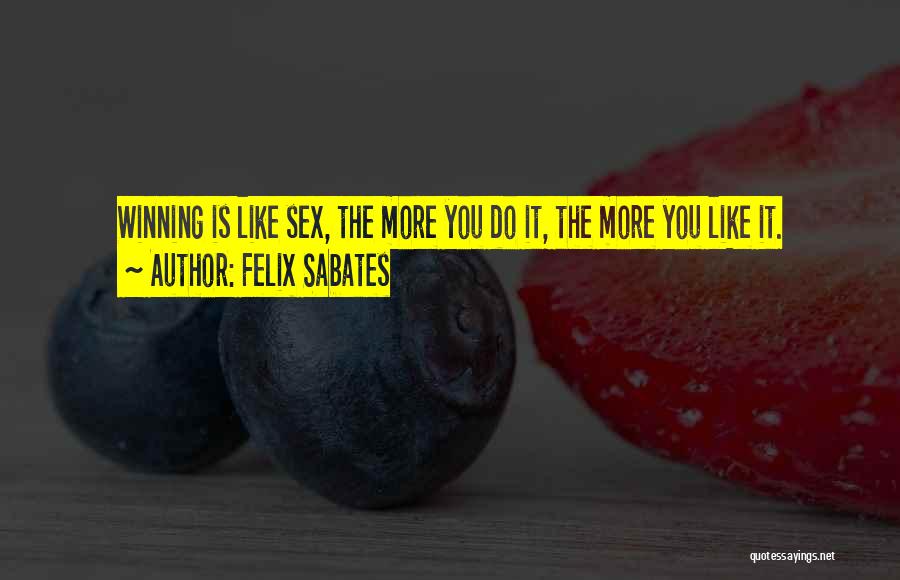 Felix Sabates Quotes: Winning Is Like Sex, The More You Do It, The More You Like It.