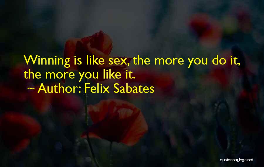 Felix Sabates Quotes: Winning Is Like Sex, The More You Do It, The More You Like It.