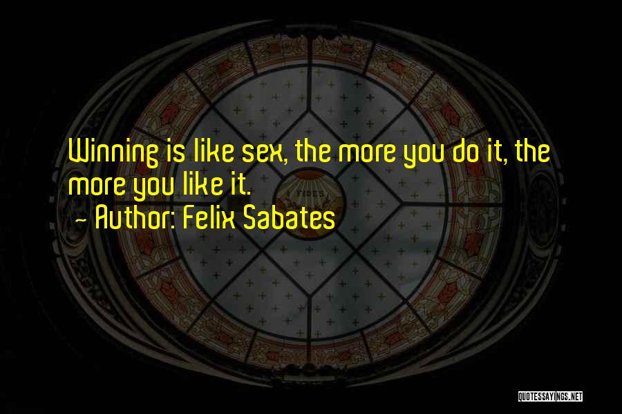 Felix Sabates Quotes: Winning Is Like Sex, The More You Do It, The More You Like It.