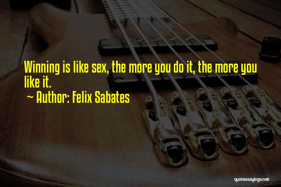 Felix Sabates Quotes: Winning Is Like Sex, The More You Do It, The More You Like It.