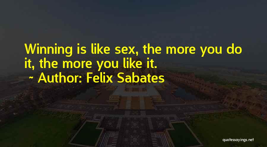 Felix Sabates Quotes: Winning Is Like Sex, The More You Do It, The More You Like It.