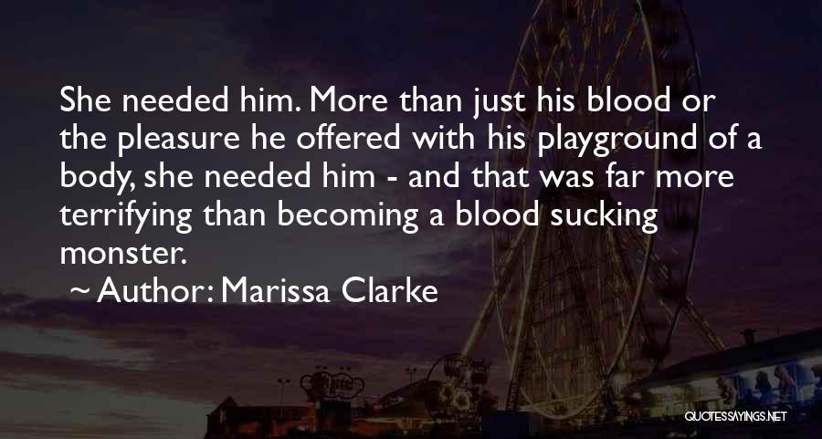 Marissa Clarke Quotes: She Needed Him. More Than Just His Blood Or The Pleasure He Offered With His Playground Of A Body, She