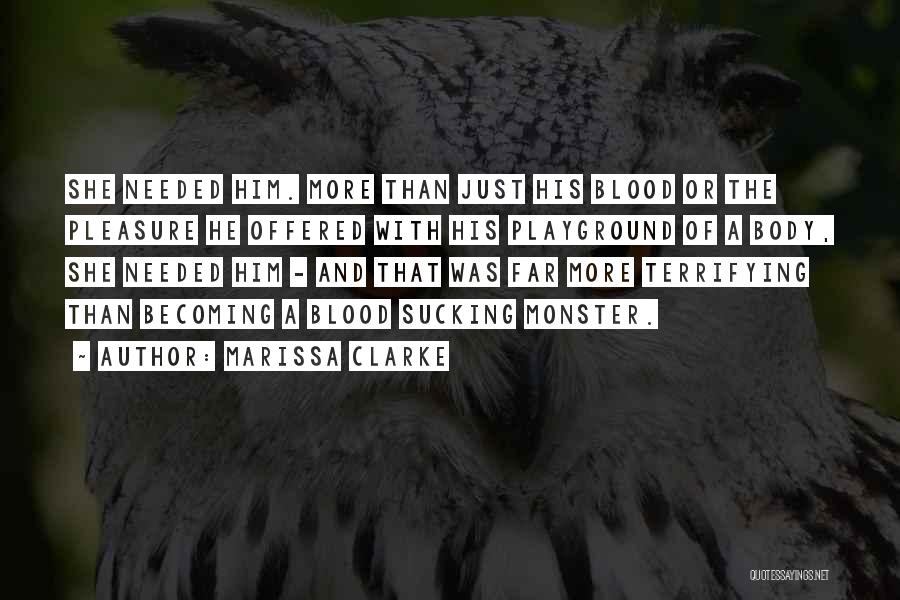 Marissa Clarke Quotes: She Needed Him. More Than Just His Blood Or The Pleasure He Offered With His Playground Of A Body, She