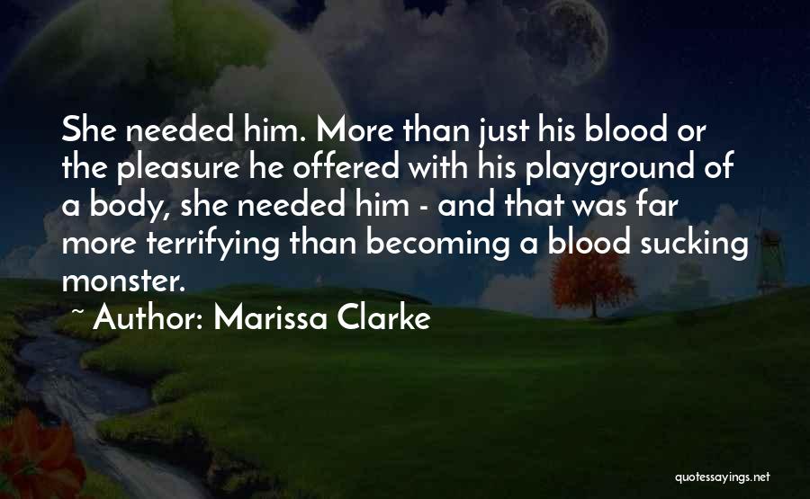 Marissa Clarke Quotes: She Needed Him. More Than Just His Blood Or The Pleasure He Offered With His Playground Of A Body, She
