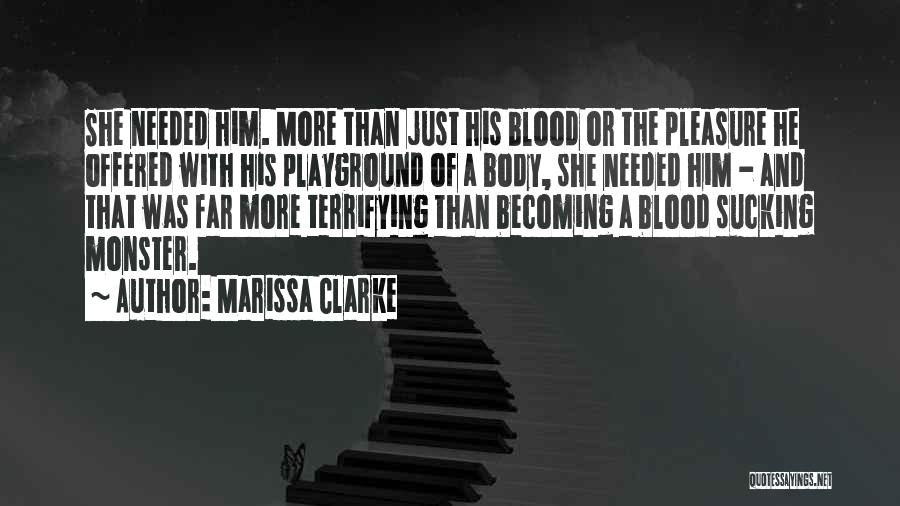 Marissa Clarke Quotes: She Needed Him. More Than Just His Blood Or The Pleasure He Offered With His Playground Of A Body, She