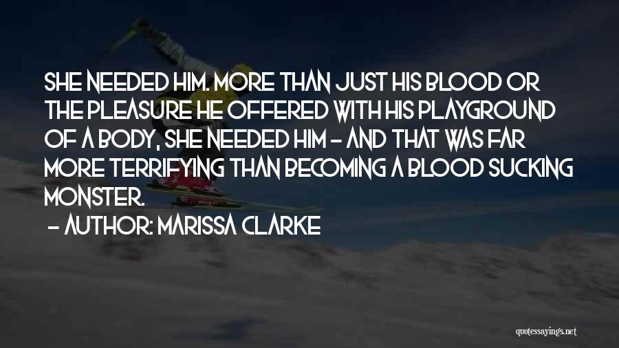 Marissa Clarke Quotes: She Needed Him. More Than Just His Blood Or The Pleasure He Offered With His Playground Of A Body, She