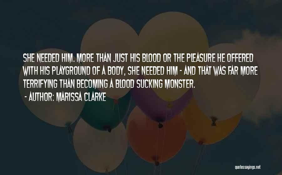 Marissa Clarke Quotes: She Needed Him. More Than Just His Blood Or The Pleasure He Offered With His Playground Of A Body, She