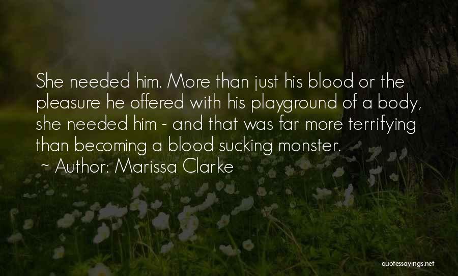 Marissa Clarke Quotes: She Needed Him. More Than Just His Blood Or The Pleasure He Offered With His Playground Of A Body, She