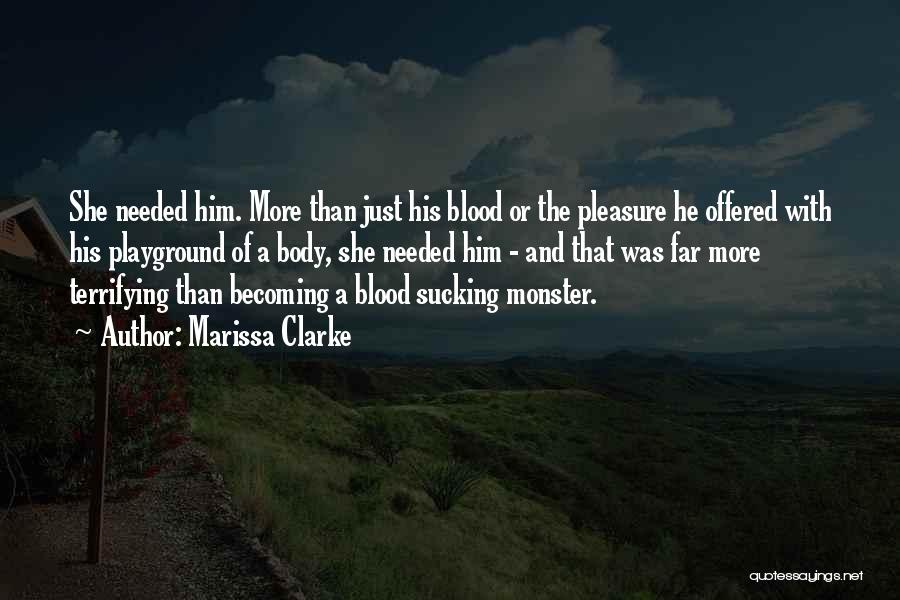Marissa Clarke Quotes: She Needed Him. More Than Just His Blood Or The Pleasure He Offered With His Playground Of A Body, She